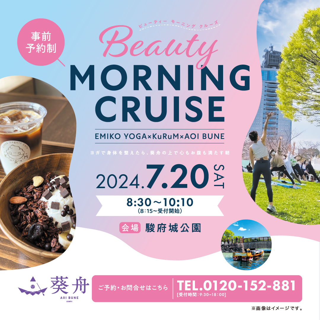 事前予約制 BeautyMorningCruise ビューテーモーニングクルーズ EMIKO YOGA × KuRuM × 葵舟 ヨガで身体を整えたら、葵舟の上で心もお腹も満たす朝 2024.7.20SAT 8:30~10:10（8:15~受付開始）会場 駿府城公園 ご予約・お問合せはこちら TEL0120-152-881（受付時間：9:30~18:00）