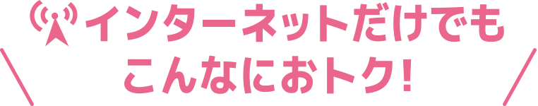 インターネットだけでもこんなにおトク！