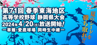 第71回春季東海地区高等学校野球 静岡県大会 2024年4月20日(土)放送開始!-草薙・愛鷹球場 同時生中継