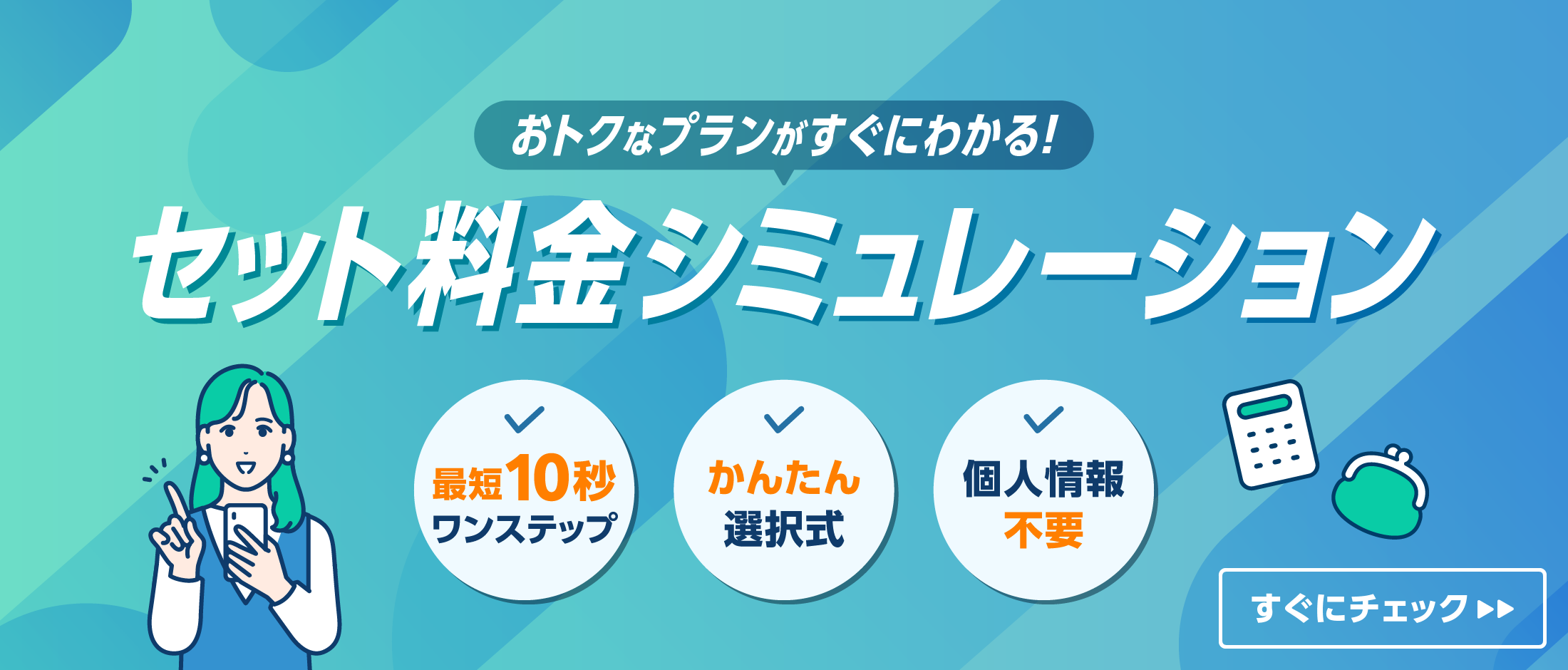 おトクなプランがすぐにわかる！ セット料金シミュレーション 最短10秒ワンステップ かんたん選択式 個人情報不要